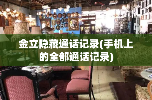 金立隐藏通话记录(手机上的全部通话记录)-第1张图片-星选测评