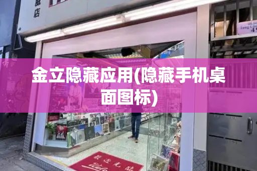 金立隐藏应用(隐藏手机桌面图标)
