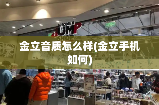 金立音质怎么样(金立手机如何)