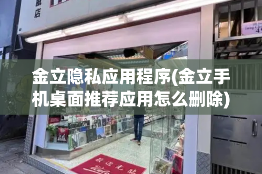 金立隐私应用程序(金立手机桌面推荐应用怎么删除)-第1张图片-星选测评