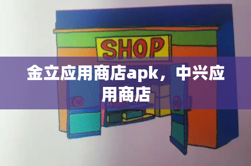 金立应用商店apk，中兴应用商店