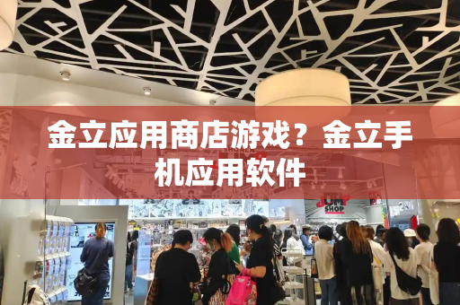 金立应用商店游戏？金立手机应用软件
