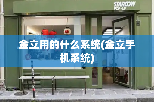 金立用的什么系统(金立手机系统)-第1张图片-星选测评