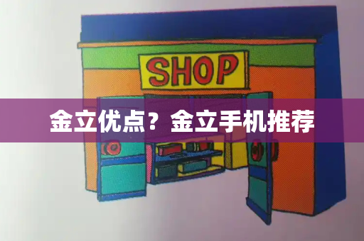 金立优点？金立手机推荐