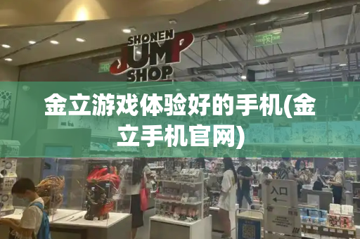 金立游戏体验好的手机(金立手机官网)