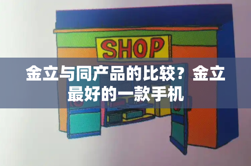 金立与同产品的比较？金立最好的一款手机-第1张图片-星选测评
