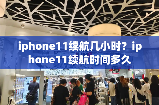 iphone11续航几小时？iphone11续航时间多久