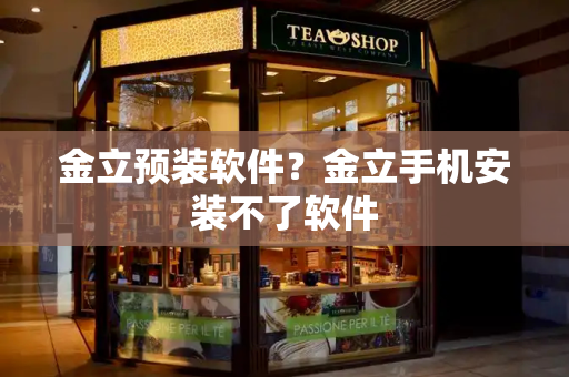 金立预装软件？金立手机安装不了软件