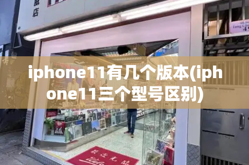 iphone11有几个版本(iphone11三个型号区别)
