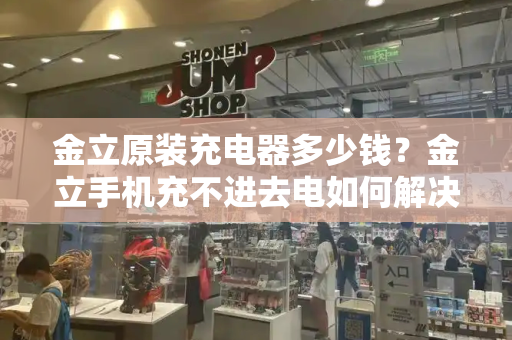 金立原装充电器多少钱？金立手机充不进去电如何解决的方法
