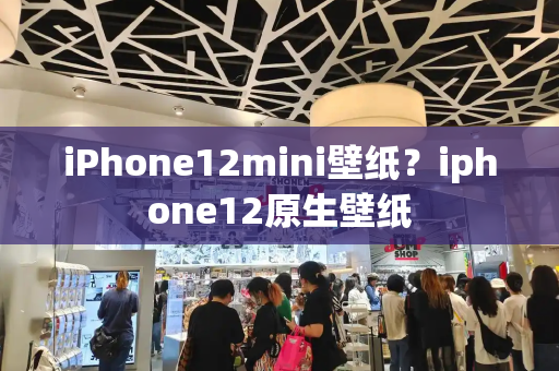 iPhone12mini壁纸？iphone12原生壁纸