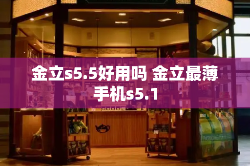金立s5.5好用吗 金立最薄手机s5.1