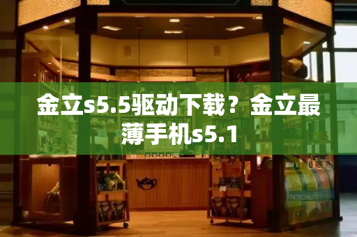 金立s5.5驱动下载？金立最薄手机s5.1-第1张图片-星选测评