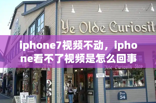 iphone7视频不动，iphone看不了视频是怎么回事