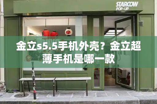 金立s5.5手机外壳？金立超薄手机是哪一款-第1张图片-星选测评