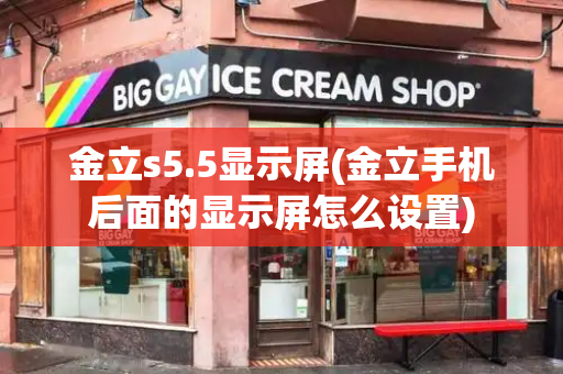 金立s5.5显示屏(金立手机后面的显示屏怎么设置)