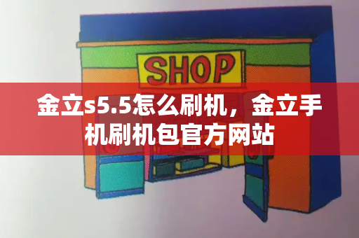 金立s5.5怎么刷机，金立手机刷机包官方网站-第1张图片-星选测评