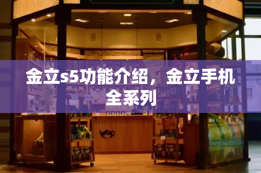 金立s5功能介绍，金立手机全系列