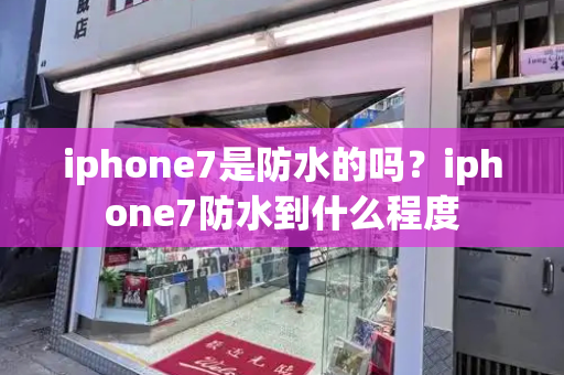 iphone7是防水的吗？iphone7防水到什么程度
