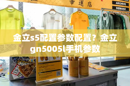 金立s5配置参数配置？金立gn5005l手机参数-第1张图片-星选测评