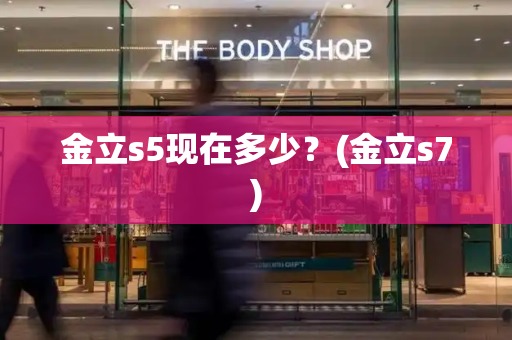 金立s5现在多少？(金立s7)-第1张图片-星选测评