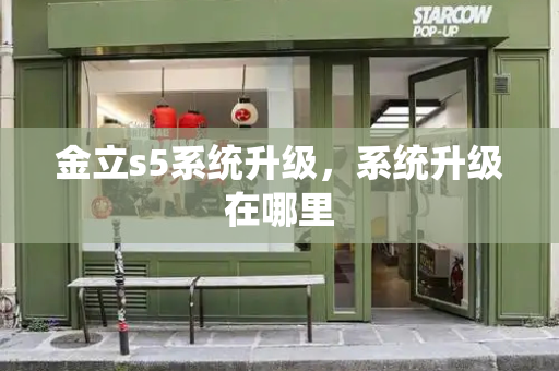 金立s5系统升级，系统升级在哪里