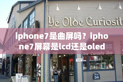 iphone7是曲屏吗？iphone7屏幕是lcd还是oled