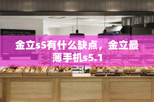金立s5有什么缺点，金立最薄手机s5.1