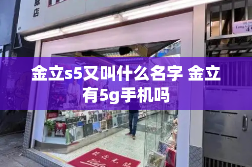 金立s5又叫什么名字 金立有5g手机吗-第1张图片-星选测评