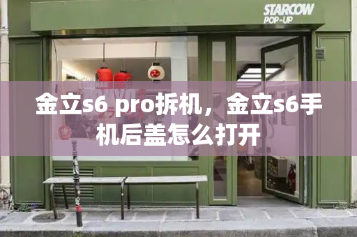 金立s6 pro拆机，金立s6手机后盖怎么打开