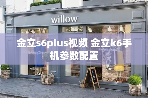 金立s6plus视频 金立k6手机参数配置-第1张图片-星选测评