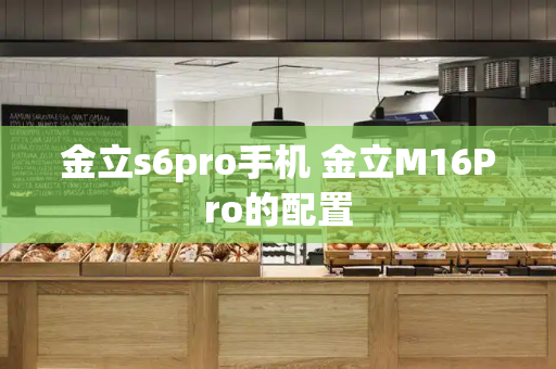 金立s6pro手机 金立M16Pro的配置