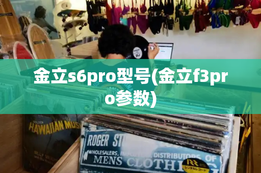 金立s6pro型号(金立f3pro参数)-第1张图片-星选测评