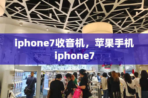 iphone7收音机，苹果手机iphone7-第1张图片-星选测评