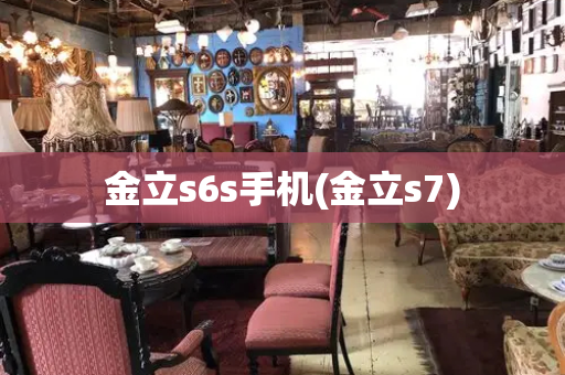 金立s6s手机(金立s7)