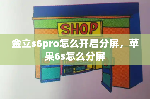 金立s6pro怎么开启分屏，苹果6s怎么分屏-第1张图片-星选测评