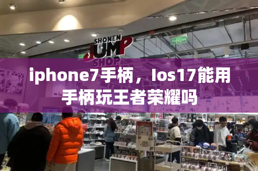 iphone7手柄，Ios17能用手柄玩王者荣耀吗