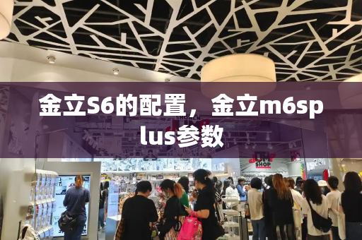 金立S6的配置，金立m6splus参数