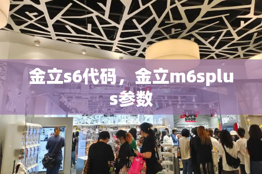 金立s6代码，金立m6splus参数-第1张图片-星选测评