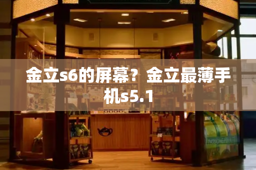 金立s6的屏幕？金立最薄手机s5.1