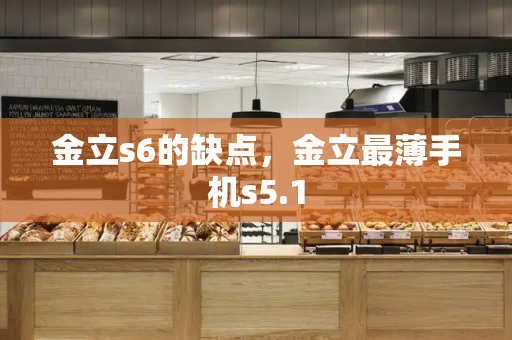 金立s6的缺点，金立最薄手机s5.1-第1张图片-星选测评
