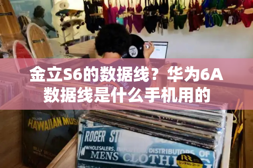金立S6的数据线？华为6A数据线是什么手机用的