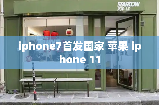 iphone7首发国家 苹果 iphone 11-第1张图片-星选测评