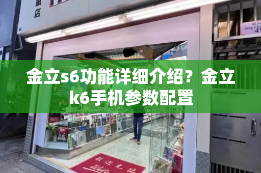 金立s6功能详细介绍？金立k6手机参数配置
