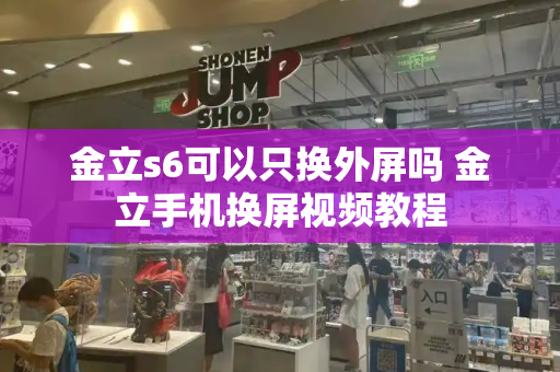 金立s6可以只换外屏吗 金立手机换屏视频教程-第1张图片-星选测评