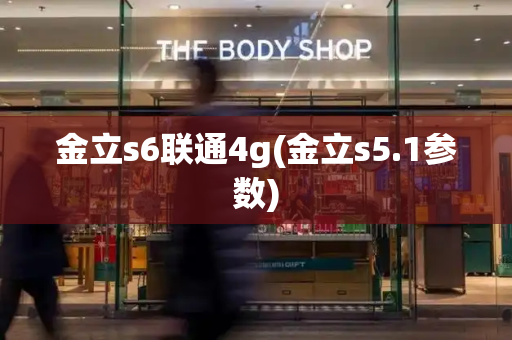 金立s6联通4g(金立s5.1参数)