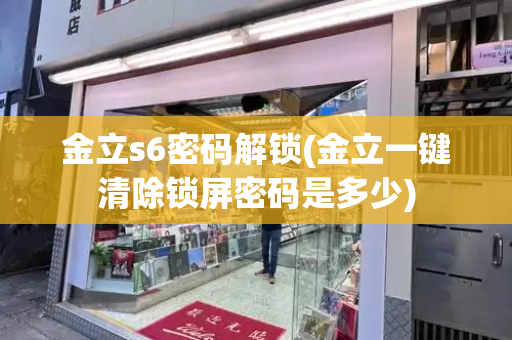 金立s6密码解锁(金立一键清除锁屏密码是多少)