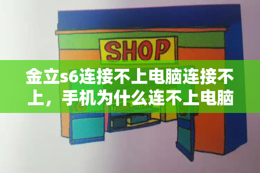 金立s6连接不上电脑连接不上，手机为什么连不上电脑