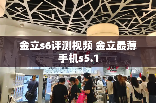 金立s6评测视频 金立最薄手机s5.1