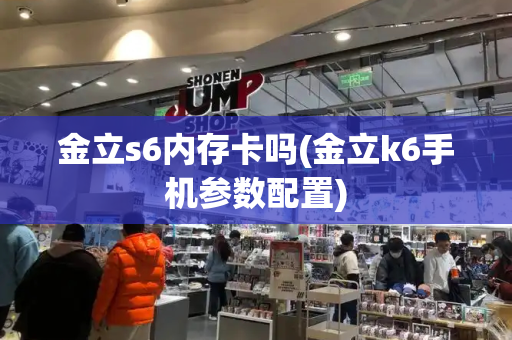 金立s6内存卡吗(金立k6手机参数配置)-第1张图片-星选测评